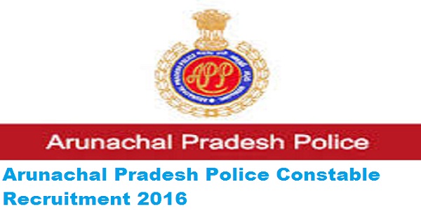 Arunachal Pradesh Police Constable Recruitment 2016