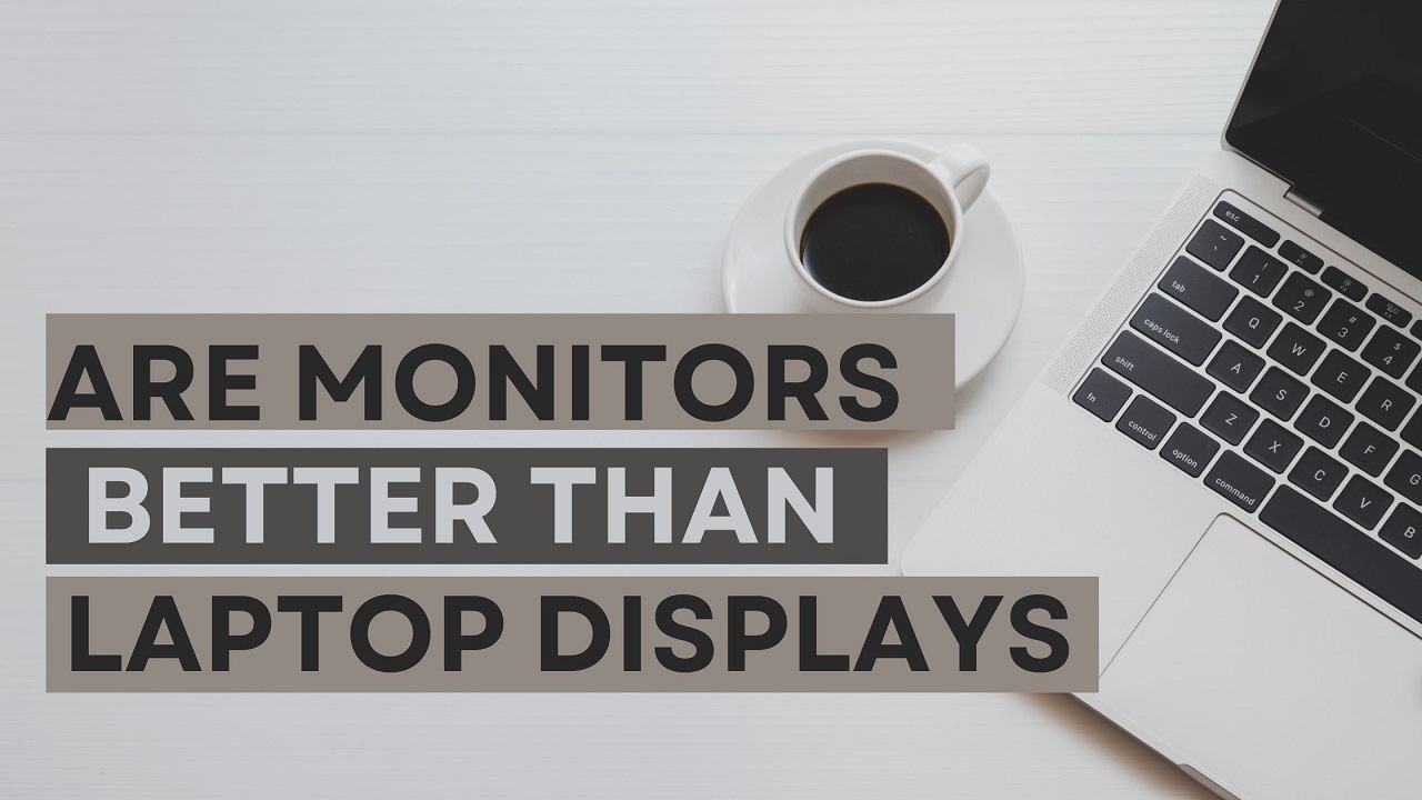 Are Monitors better than Laptop displays? Are Monitors better than Laptop displays