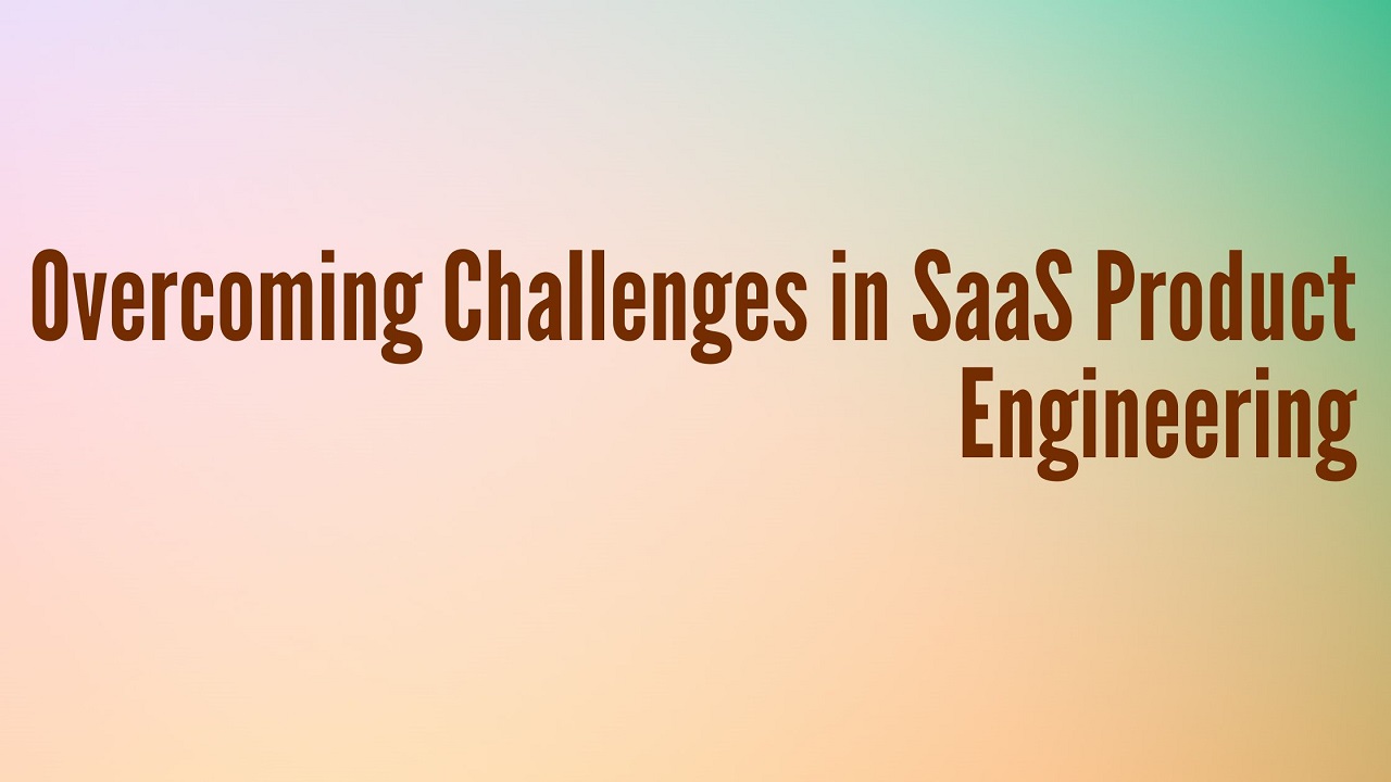 Overcoming Challenges in SaaS Product Engineering SaaS Product Engineering