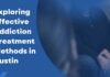 Exploring Effective Addiction Treatment Methods in Austin Exploring Effective Addiction Treatment Methods in Austin